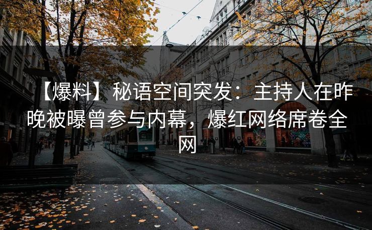 【爆料】秘语空间突发：主持人在昨晚被曝曾参与内幕，爆红网络席卷全网