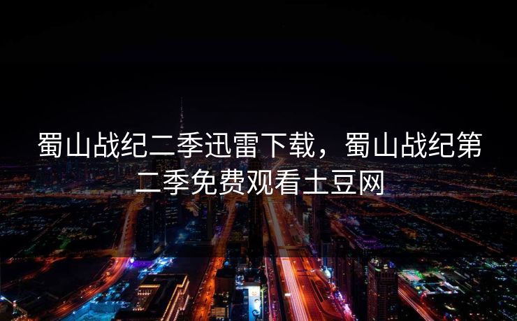 蜀山战纪二季迅雷下载,蜀山战纪第二季免费观看土豆网
