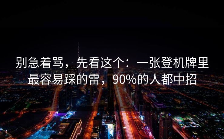 别急着骂，先看这个：一张登机牌里最容易踩的雷，90%的人都中招