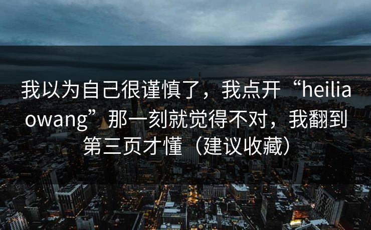 我以为自己很谨慎了，我点开“heiliaowang”那一刻就觉得不对，我翻到第三页才懂（建议收藏）