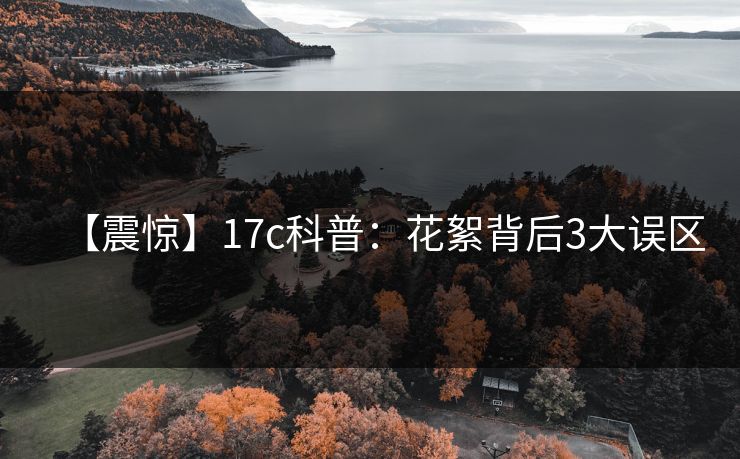 【震惊】17c科普：花絮背后3大误区